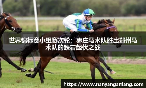 世界锦标赛小组赛次轮：枣庄马术队胜出郑州马术队的跌宕起伏之战