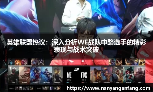 英雄联盟热议：深入分析WE战队中路选手的精彩表现与战术突破