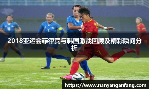 2018亚运会菲律宾与韩国激战回顾及精彩瞬间分析