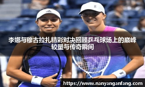 李娜与穆古拉扎精彩对决回顾乒乓球场上的巅峰较量与传奇瞬间