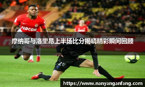 摩纳哥与洛里昂上半场比分揭晓精彩瞬间回顾